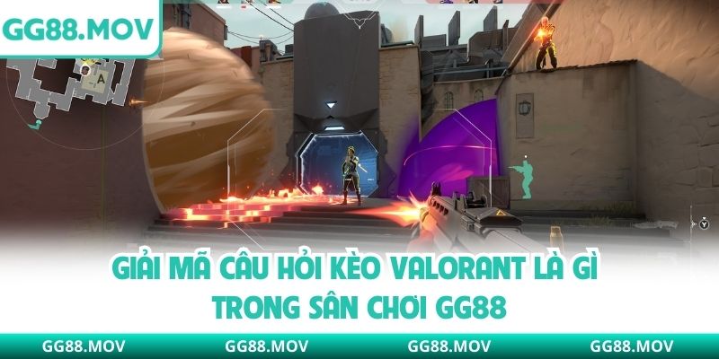 Giải mã câu hỏi kèo valorant là gì trong sân chơi GG88